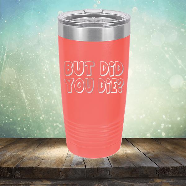 But Did You Die? - Laser Etched Tumbler Mug