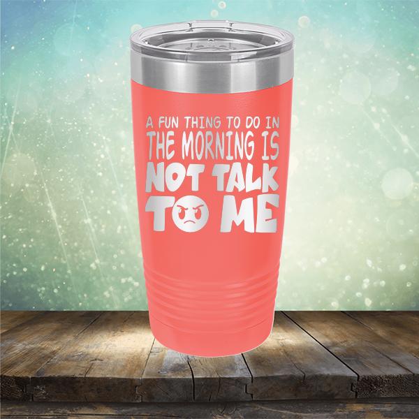 A Fun Thing To Do In The Morning Is Not Talk To Me - Laser Etched Tumbler Mug