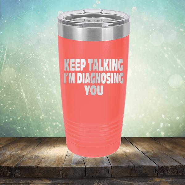 Keep Talking I'm Diagnosing You - Laser Etched Tumbler Mug