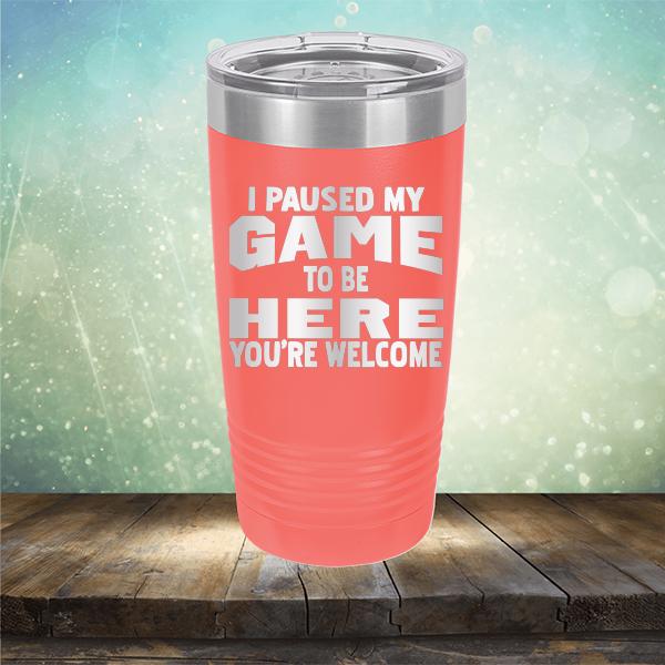 I Paused My Game To Be Here You&#39;re Welcome - Laser Etched Tumbler Mug