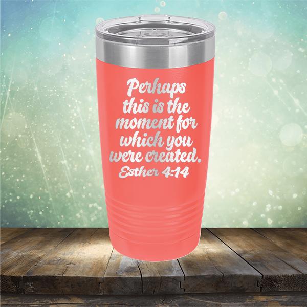 Perhaps This is The Moment For Which You Were Created. Esther 4:14 - Laser Etched Tumbler Mug