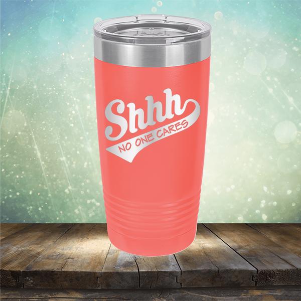 Shhh No One Cares - Laser Etched Tumbler Mug