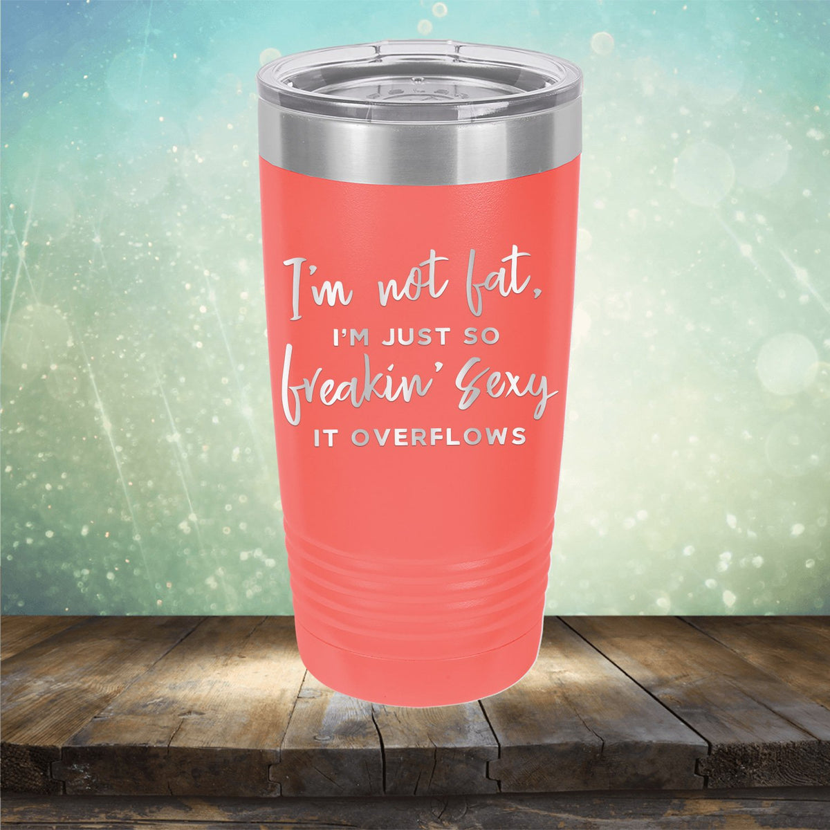 I&#39;m Not Fat, I&#39;m Just So Freakin&#39; Sexy It Overflows - Laser Etched Tumbler Mug