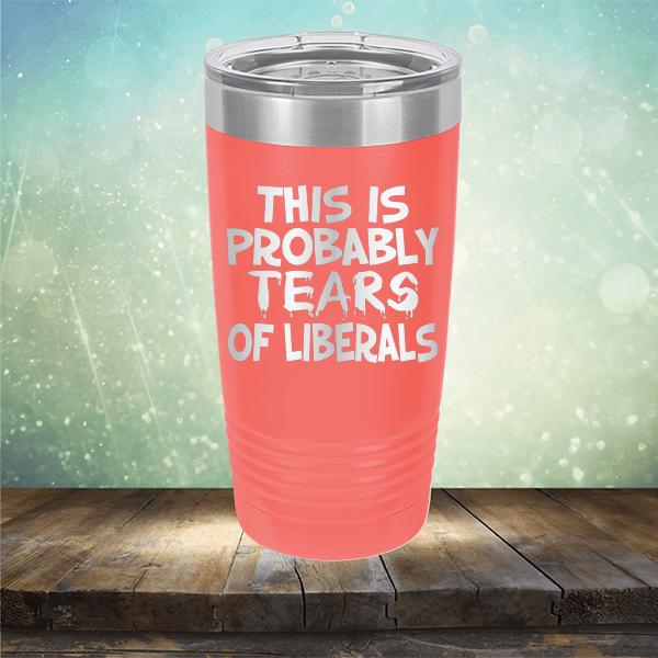 This is Probably Tears of Liberals - Laser Etched Tumbler Mug