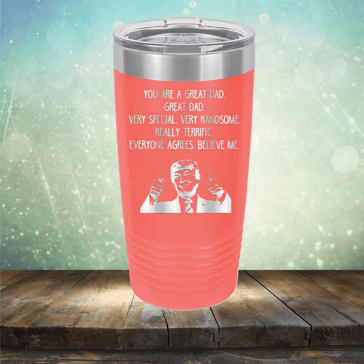 Trump You Are A Great Dad. Very Special. Very Handsome. Really Terrific. Everyone Agrees. Believe Me - Laser Etched Tumbler Mug