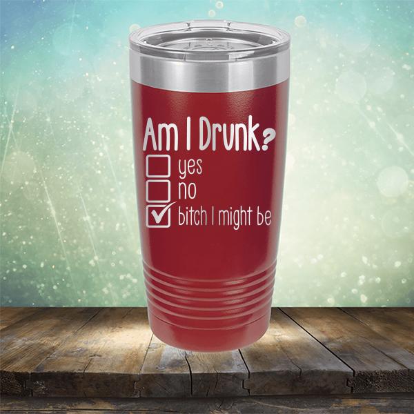 Am I Drunk Yes, No, Bitch I Might Be - Laser Etched Tumbler Mug