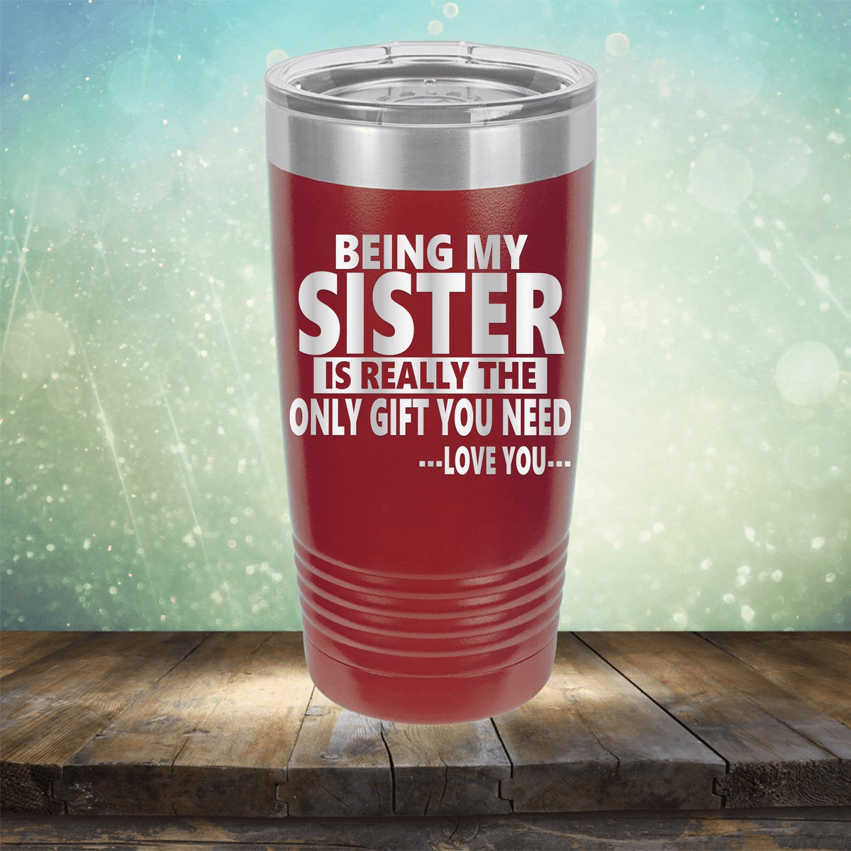 Being My Sister is Really The Only Gift You Need...Love You... - Laser Etched Tumbler Mug