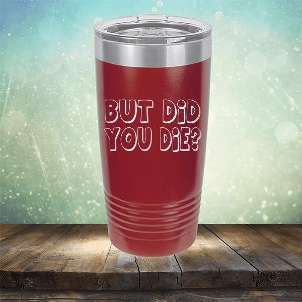 But Did You Die? - Laser Etched Tumbler Mug