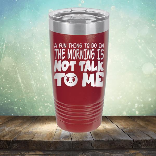 A Fun Thing To Do In The Morning Is Not Talk To Me - Laser Etched Tumbler Mug