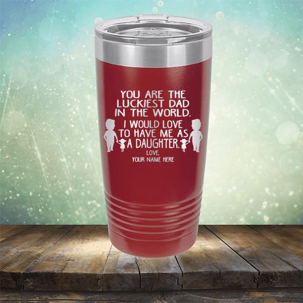 You Are The Luckiest Dad in The World. I Would Love to Have Me As A Daughter - Laser Etched Tumbler Mug