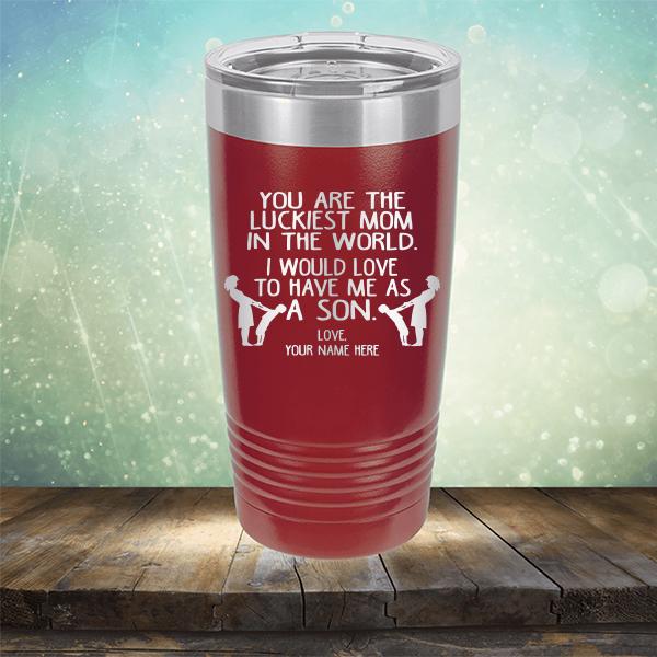 You Are The Luckiest Mom In The World. I Would Love To Have Me As A Son - Laser Etched Tumbler Mug