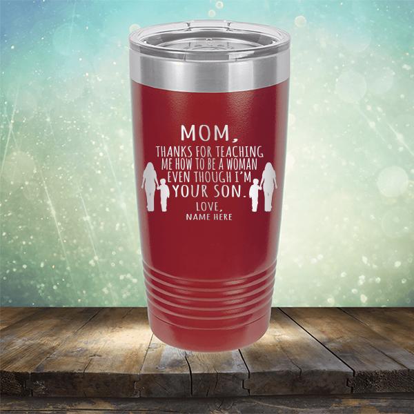 MOM, Thanks For Teaching Me How To Be A Woman Even Though I&#39;m Your Son - Laser Etched Tumbler Mug