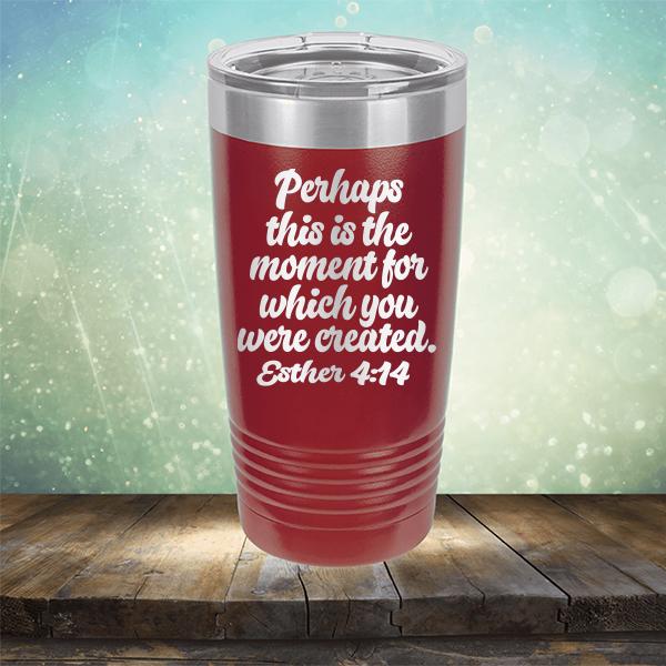 Perhaps This is The Moment For Which You Were Created. Esther 4:14 - Laser Etched Tumbler Mug