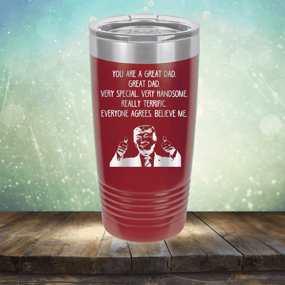 Trump You Are A Great Dad. Very Special. Very Handsome. Really Terrific. Everyone Agrees. Believe Me - Laser Etched Tumbler Mug