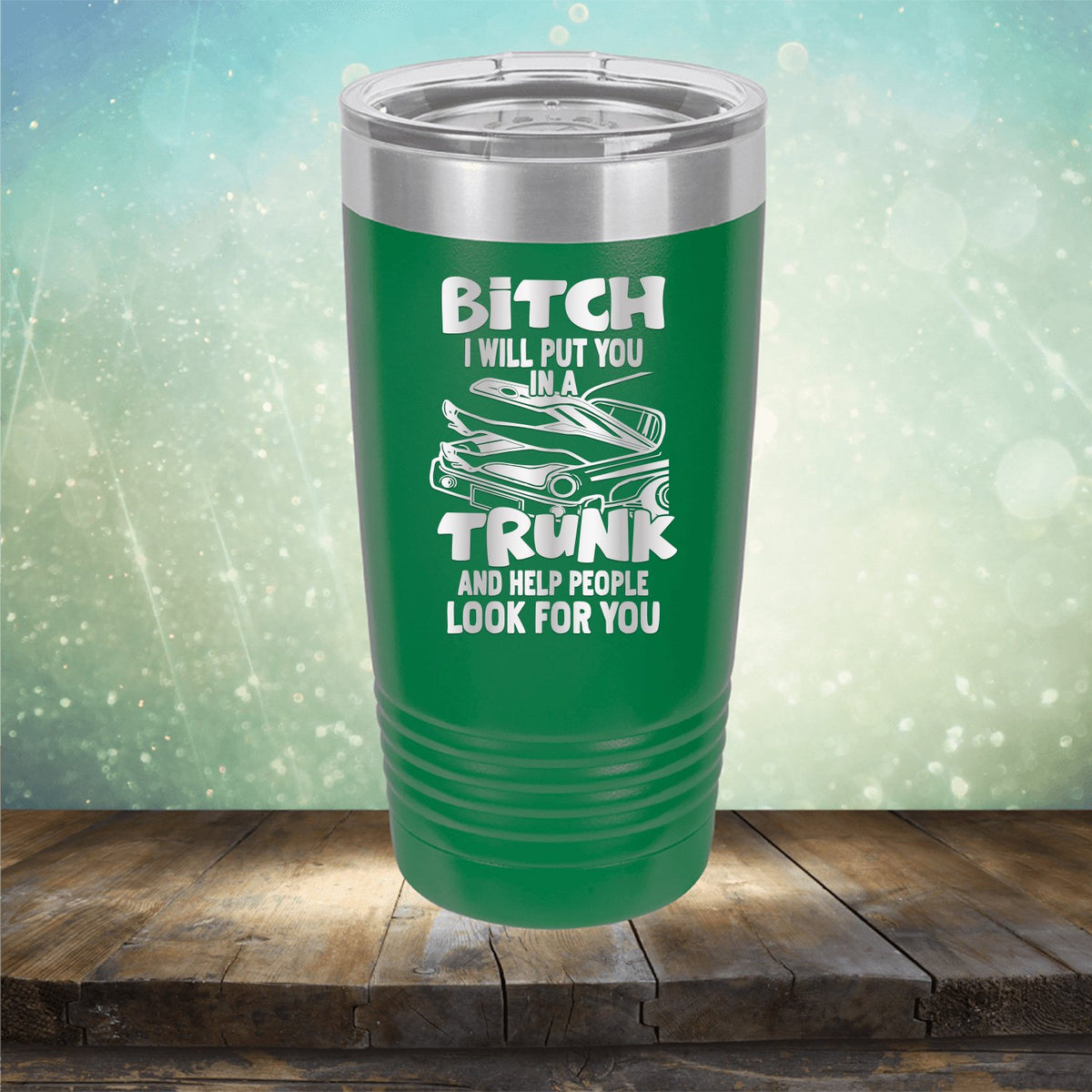 Bitch I Will Put You in A Trunk and Help People Look For You - Laser Etched Tumbler Mug
