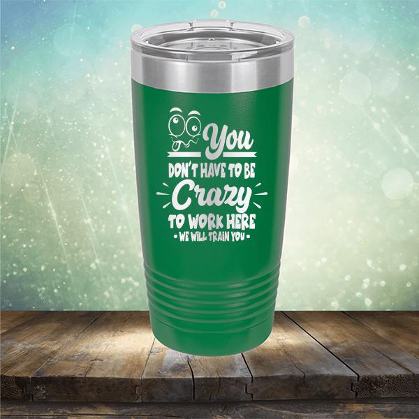 You Don't Have To Be Crazy To Work Here We Will Train You - Laser Etched Tumbler Mug