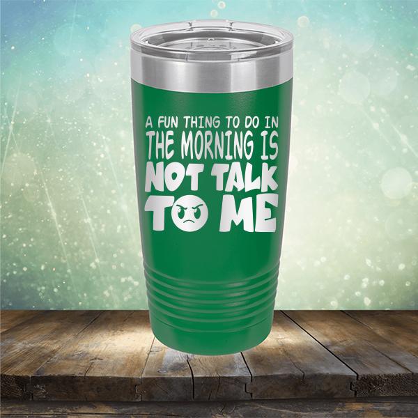 A Fun Thing To Do In The Morning Is Not Talk To Me - Laser Etched Tumbler Mug