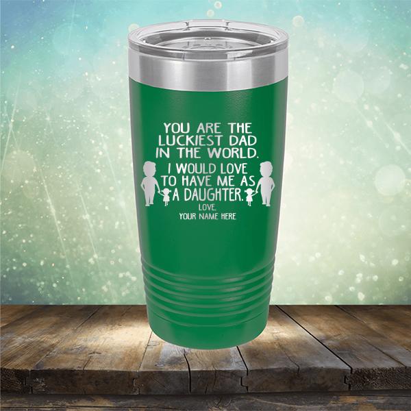 You Are The Luckiest Dad in The World. I Would Love to Have Me As A Daughter - Laser Etched Tumbler Mug