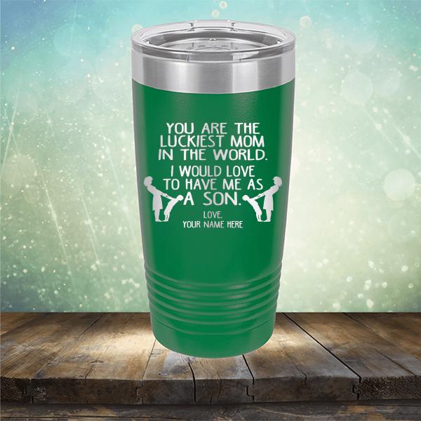 You Are The Luckiest Mom In The World. I Would Love To Have Me As A Son - Laser Etched Tumbler Mug