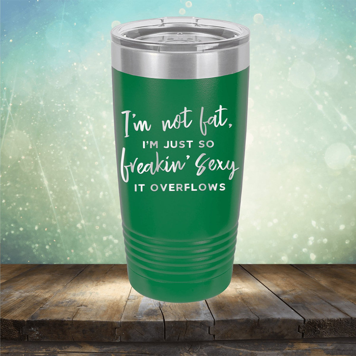 I&#39;m Not Fat, I&#39;m Just So Freakin&#39; Sexy It Overflows - Laser Etched Tumbler Mug