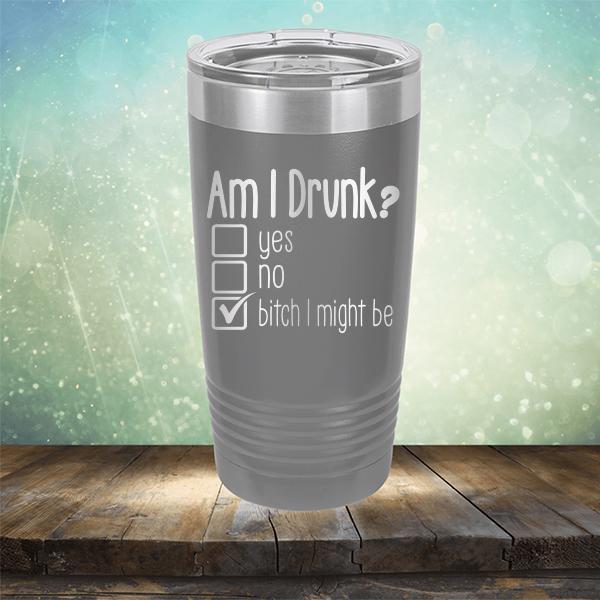 Am I Drunk Yes, No, Bitch I Might Be - Laser Etched Tumbler Mug