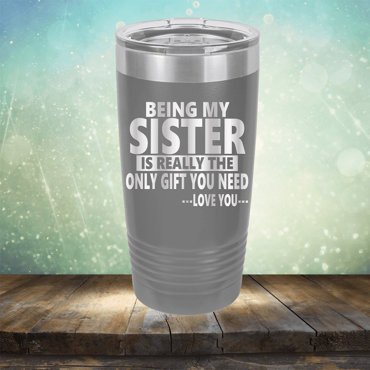 Being My Sister is Really The Only Gift You Need...Love You... - Laser Etched Tumbler Mug