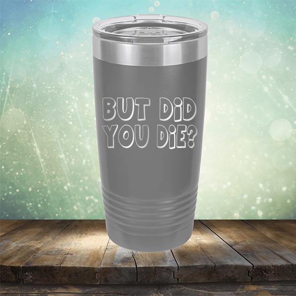 But Did You Die? - Laser Etched Tumbler Mug