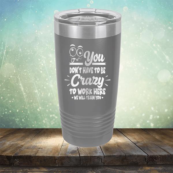 You Don't Have To Be Crazy To Work Here We Will Train You - Laser Etched Tumbler Mug