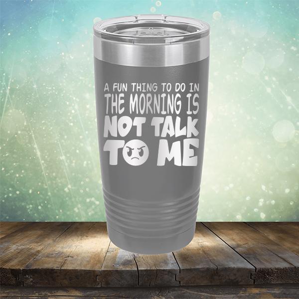 A Fun Thing To Do In The Morning Is Not Talk To Me - Laser Etched Tumbler Mug