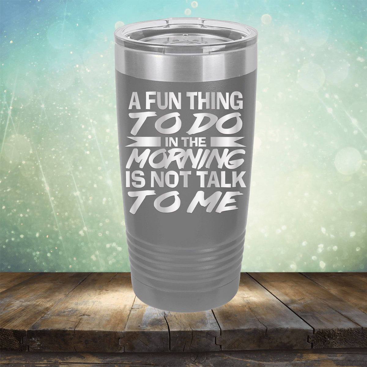 A Fun Thing To Do in The Morning is Not Talk To Me - Laser Etched Tumbler Mug