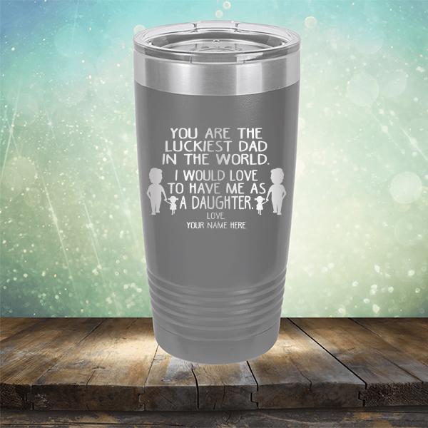 You Are The Luckiest Dad in The World. I Would Love to Have Me As A Daughter - Laser Etched Tumbler Mug