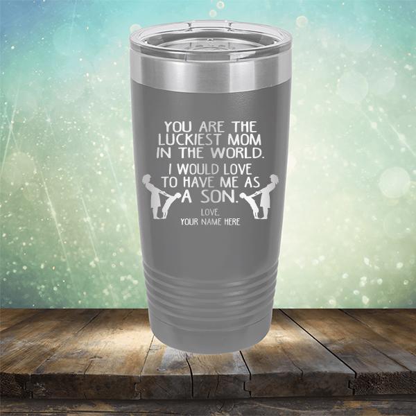 You Are The Luckiest Mom In The World. I Would Love To Have Me As A Son - Laser Etched Tumbler Mug