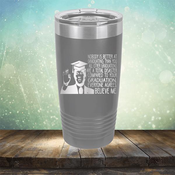 Nobody is Better At Graduating Than You All Other Graduations Are A Total Disaster Compared to Your Graduation - Laser Etched Tumbler Mug