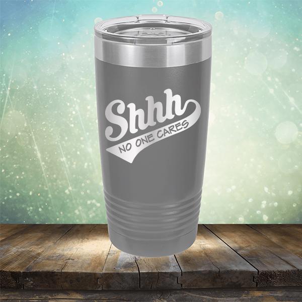 Shhh No One Cares - Laser Etched Tumbler Mug