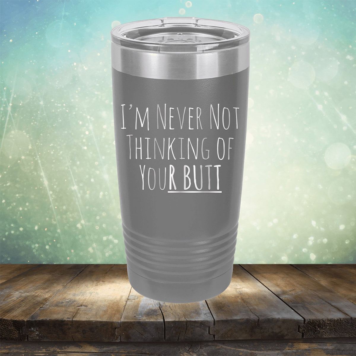 I&#39;M Never Not Thinking of Your Butt - Laser Etched Tumbler Mug