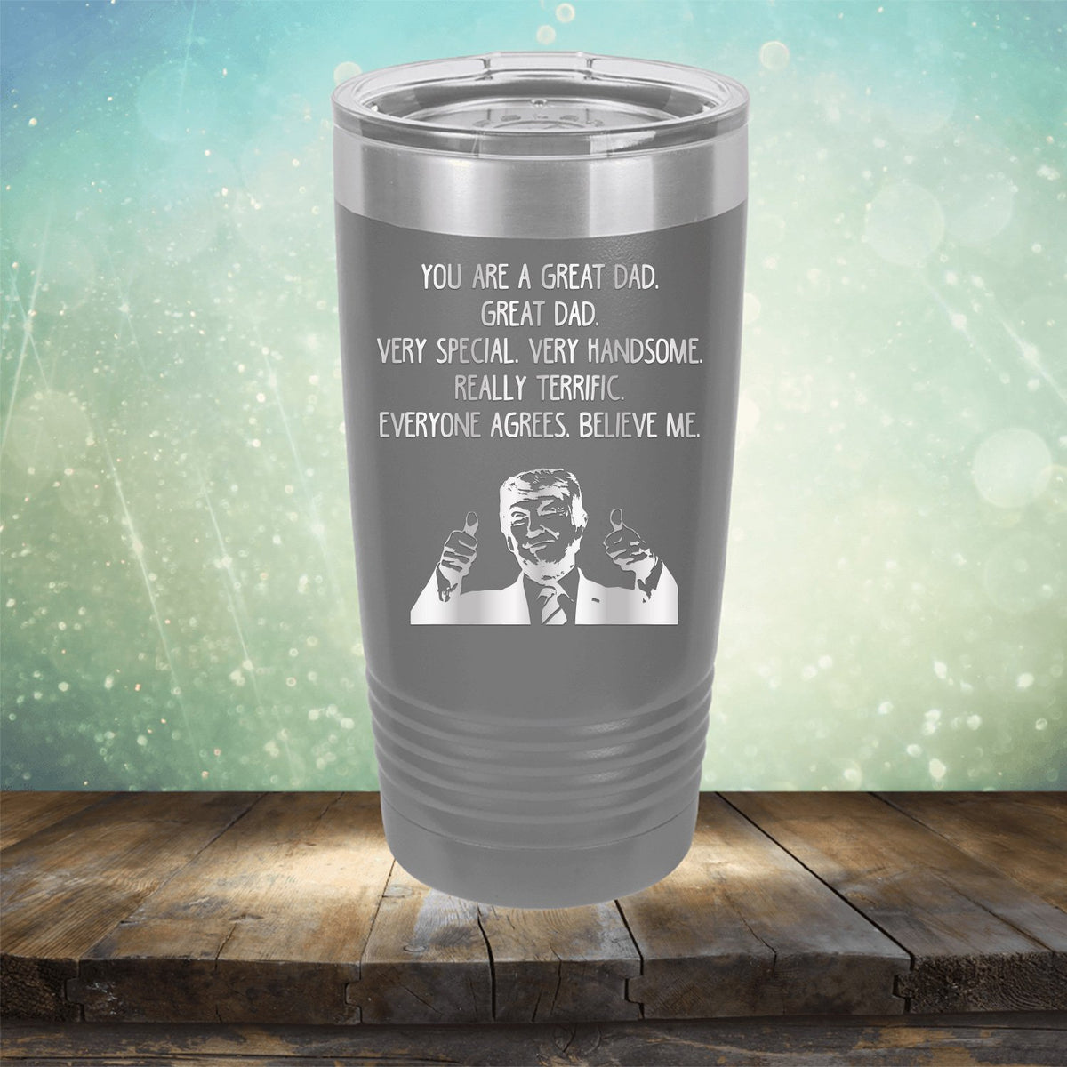 Trump You Are A Great Dad. Very Special. Very Handsome. Really Terrific. Everyone Agrees. Believe Me - Laser Etched Tumbler Mug
