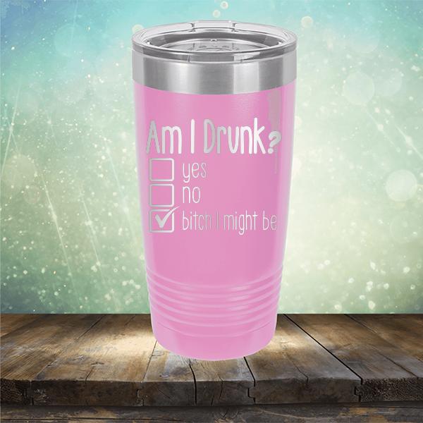 Am I Drunk Yes, No, Bitch I Might Be - Laser Etched Tumbler Mug