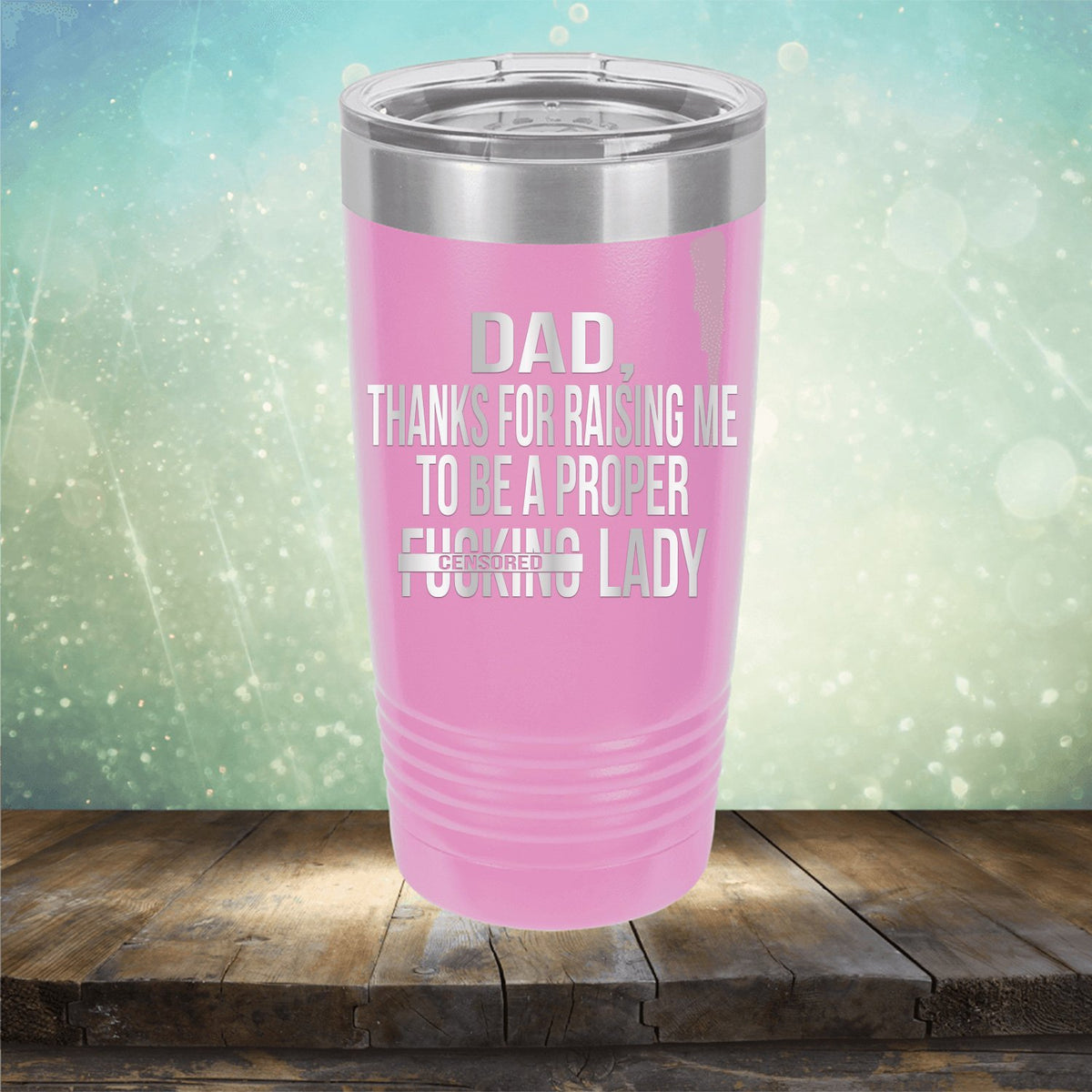 DAD Thanks For Raising Me To Be A Proper Fucking Lady - Laser Etched Tumbler Mug