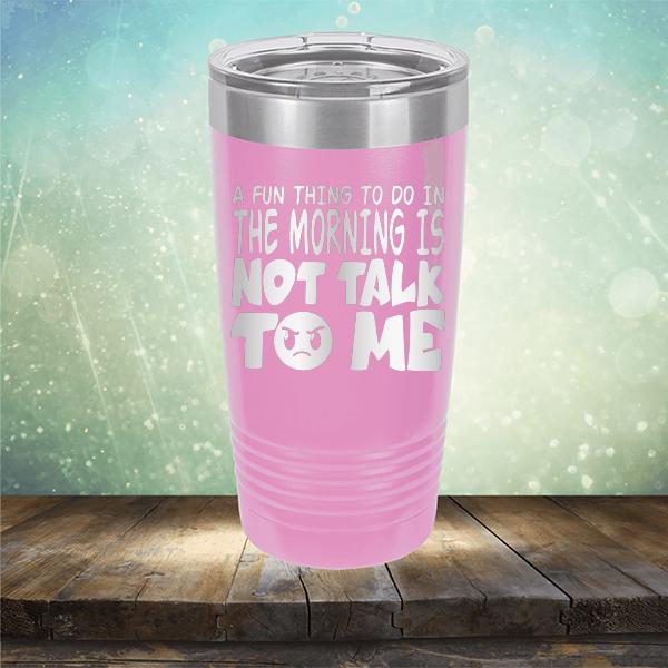 A Fun Thing To Do In The Morning Is Not Talk To Me - Laser Etched Tumbler Mug