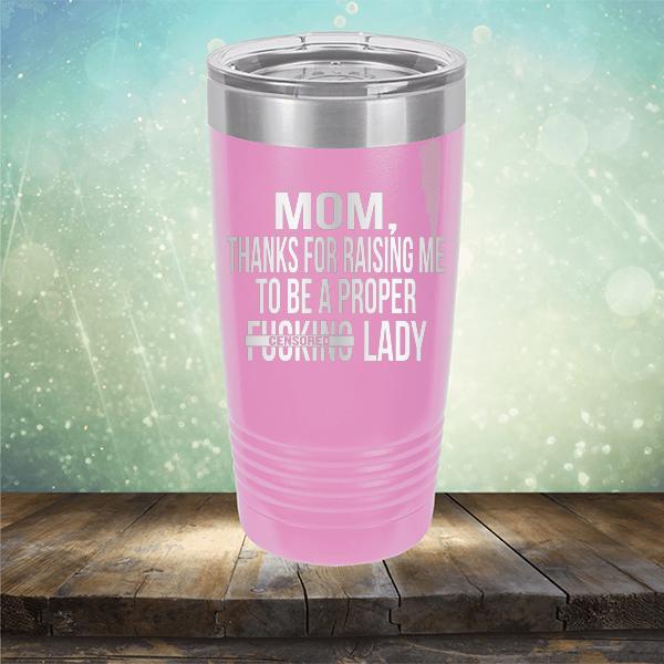 MOM, Thanks For Raising Me To Be A Proper Fucking Lady - Laser Etched Tumbler Mug