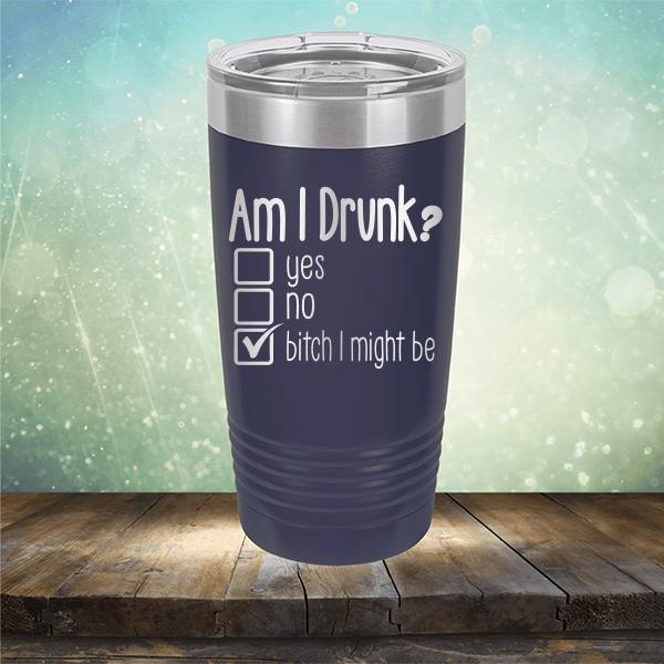 Am I Drunk Yes, No, Bitch I Might Be - Laser Etched Tumbler Mug