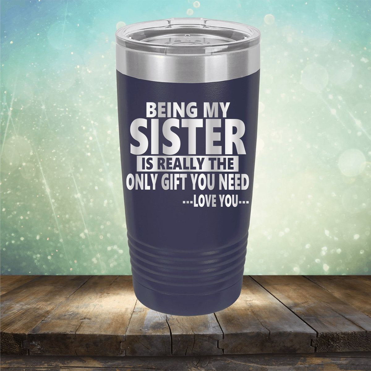 Being My Sister is Really The Only Gift You Need...Love You... - Laser Etched Tumbler Mug