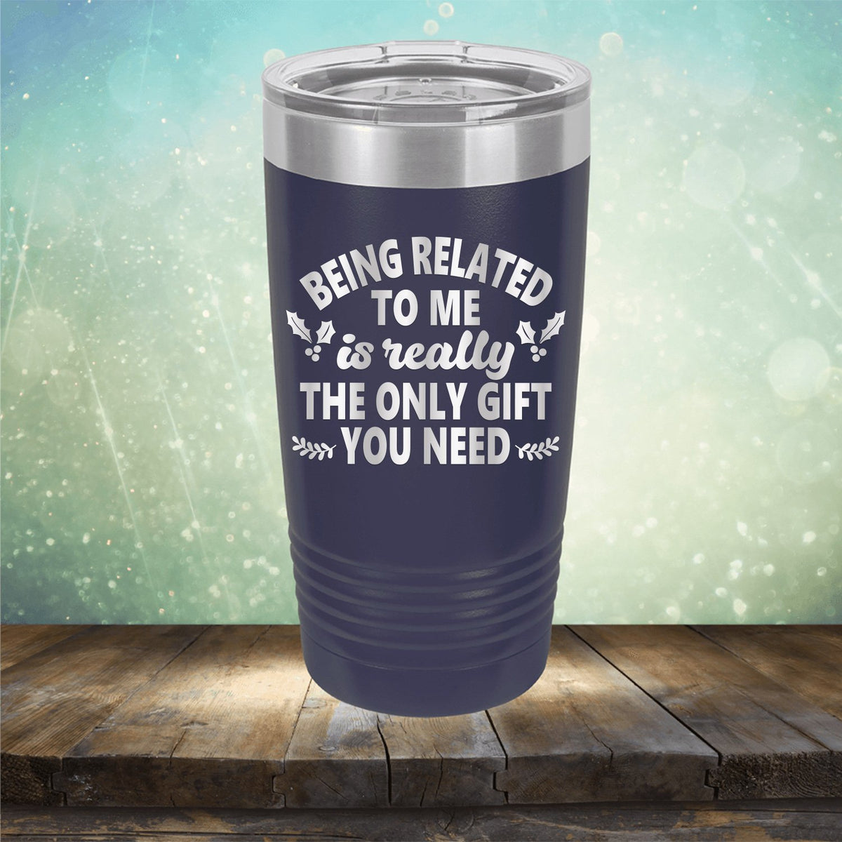 Being Related To Me Is Really The Only Gift You Need - Laser Etched Tumbler Mug