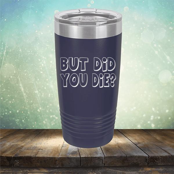 But Did You Die? - Laser Etched Tumbler Mug