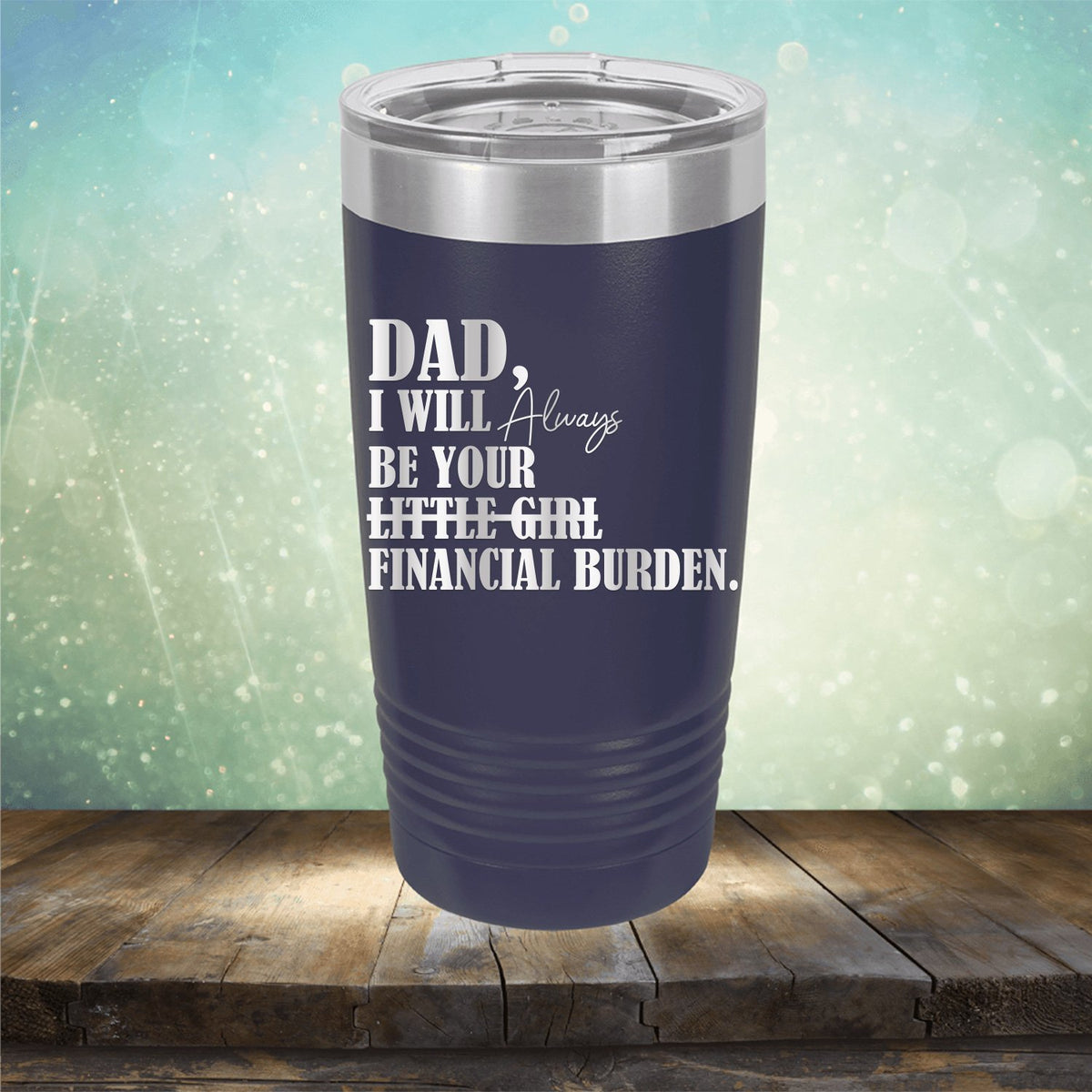 DAD I Will Always Be Your Little Girl Financial Burden - Laser Etched Tumbler Mug