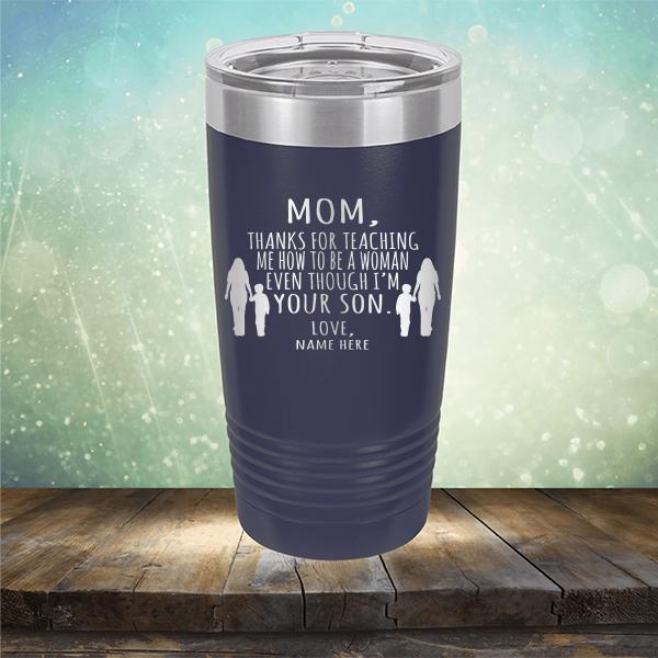 MOM, Thanks For Teaching Me How To Be A Woman Even Though I&#39;m Your Son - Laser Etched Tumbler Mug