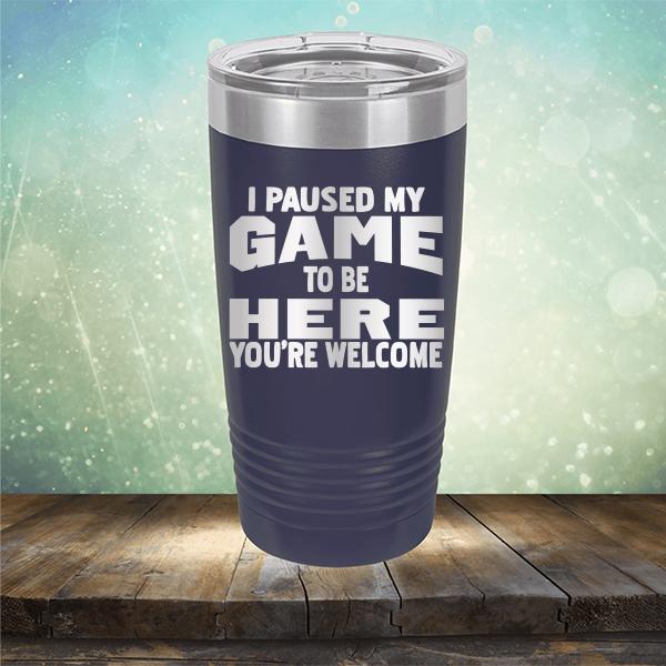 I Paused My Game To Be Here You&#39;re Welcome - Laser Etched Tumbler Mug