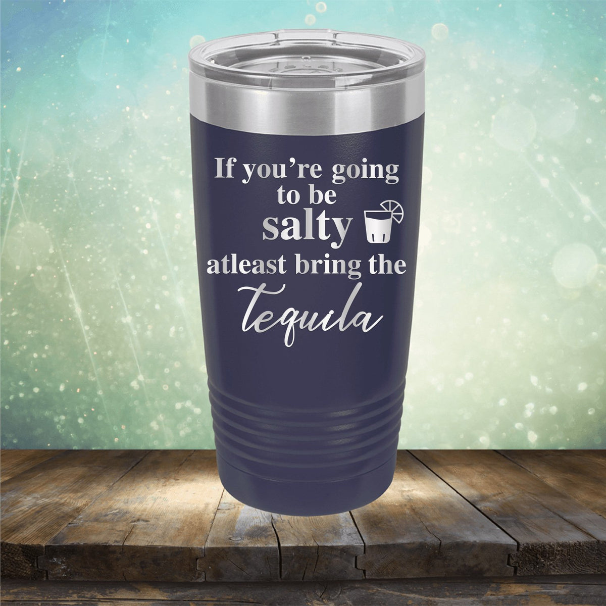 If You&#39;re Going to be Salty At Least Bring the Tequila