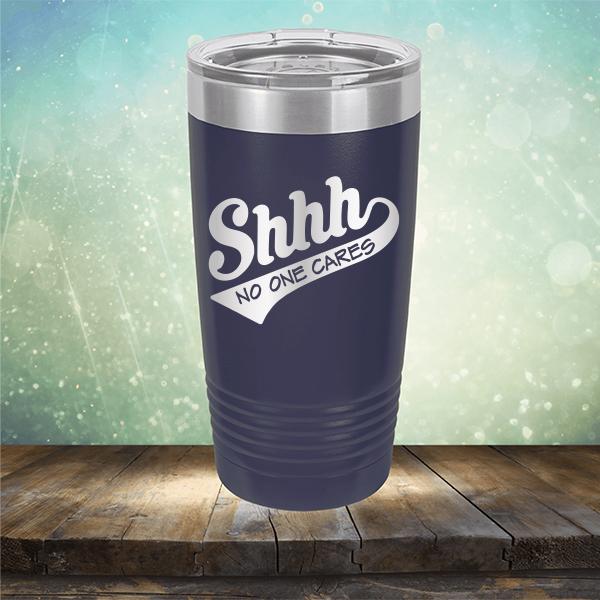Shhh No One Cares - Laser Etched Tumbler Mug