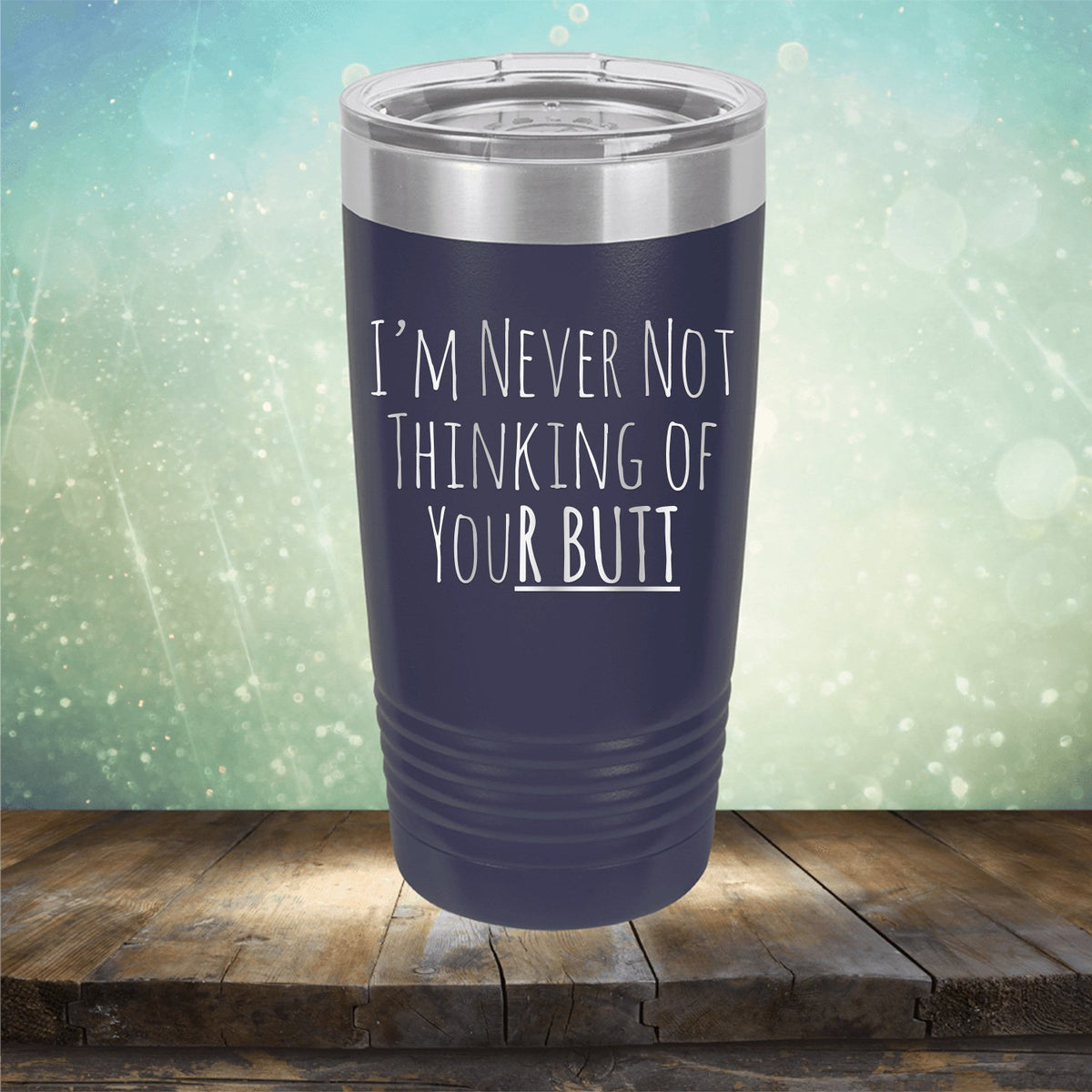 I&#39;M Never Not Thinking of Your Butt - Laser Etched Tumbler Mug